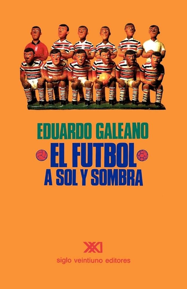 Eduardo Galeano: El Fútbol a Sol y Sombra